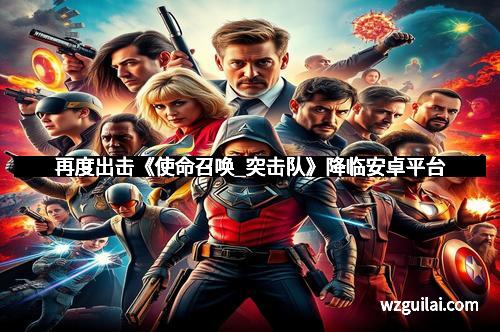 再度出击《使命召唤_突击队》降临安卓平台