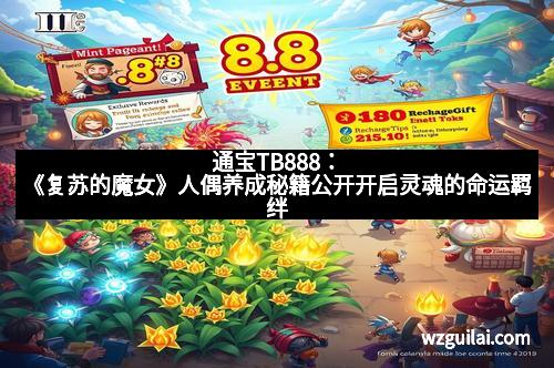 通宝TB888:《复苏的魔女》人偶养成秘籍公开开启灵魂的命运羁绊